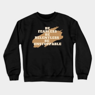 Be fearless, be relentless, be unstoppable Crewneck Sweatshirt